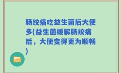 肠绞痛吃益生菌后大便多(益生菌缓解肠绞痛后，大便变得更为顺畅)