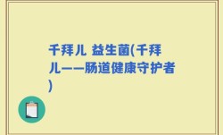 千拜儿 益生菌(千拜儿——肠道健康守护者)