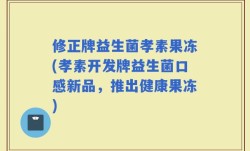 修正牌益生菌孝素果冻(孝素开发牌益生菌口感新品，推出健康果冻)
