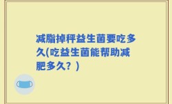 减脂掉秤益生菌要吃多久(吃益生菌能帮助减肥多久？)