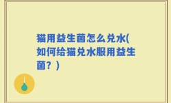 猫用益生菌怎么兑水(如何给猫兑水服用益生菌？)