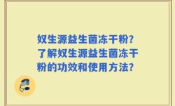 奴生源益生菌冻干粉？了解奴生源益生菌冻干粉的功效和使用方法？