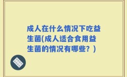 成人在什么情况下吃益生菌(成人适合食用益生菌的情况有哪些？)
