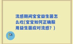 流感期间宝宝益生菌怎么吃(宝宝如何正确服用益生菌应对流感？)