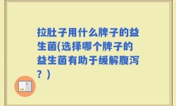 拉肚子用什么牌子的益生菌(选择哪个牌子的益生菌有助于缓解腹泻？)