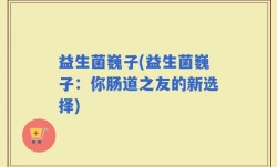益生菌巍子(益生菌巍子：你肠道之友的新选择)