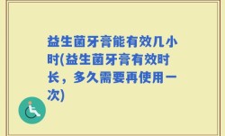 益生菌牙膏能有效几小时(益生菌牙膏有效时长，多久需要再使用一次)