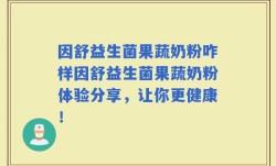 因舒益生菌果蔬奶粉咋样因舒益生菌果蔬奶粉体验分享，让你更健康！