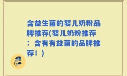 含益生菌的婴儿奶粉品牌推荐(婴儿奶粉推荐：含有有益菌的品牌推荐！)