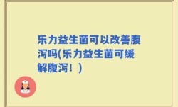 乐力益生菌可以改善腹泻吗(乐力益生菌可缓解腹泻！)
