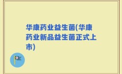 华康药业益生菌(华康药业新品益生菌正式上市)
