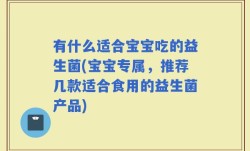 有什么适合宝宝吃的益生菌(宝宝专属，推荐几款适合食用的益生菌产品)