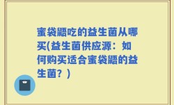 蜜袋鼯吃的益生菌从哪买(益生菌供应源：如何购买适合蜜袋鼯的益生菌？)