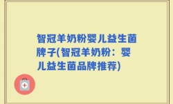 智冠羊奶粉婴儿益生菌牌子(智冠羊奶粉：婴儿益生菌品牌推荐)