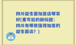 四川益生菌加盟店哪家好(重写后的新标题：四川有哪些值得加盟的益生菌店？)