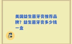 美国益生菌牙膏推荐品牌？益生菌牙膏多少钱一盒