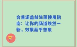合普诺盖益生菌使用指南：让你的肠道焕然一新，效果超乎想象