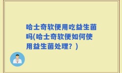 哈士奇软便用吃益生菌吗(哈士奇软便如何使用益生菌处理？)