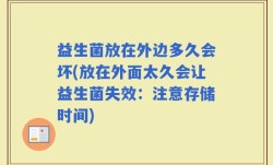 益生菌放在外边多久会坏(放在外面太久会让益生菌失效：注意存储时间)