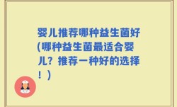 婴儿推荐哪种益生菌好(哪种益生菌最适合婴儿？推荐一种好的选择！)