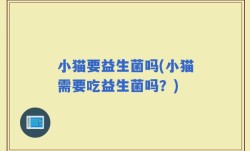 小猫要益生菌吗(小猫需要吃益生菌吗？)
