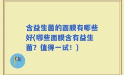 含益生菌的面膜有哪些好(哪些面膜含有益生菌？值得一试！)