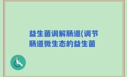 益生菌调解肠道(调节肠道微生态的益生菌