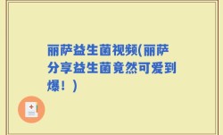 丽萨益生菌视频(丽萨分享益生菌竟然可爱到爆！)