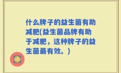 什么牌子的益生菌有助减肥(益生菌品牌有助于减肥，这种牌子的益生菌最有效。)