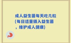 成人益生菌每天吃几粒(每日适量摄入益生菌，维护成人健康)