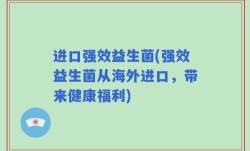 进口强效益生菌(强效益生菌从海外进口，带来健康福利)