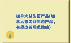 加拿大益生菌产品(加拿大推出益生菌产品，有望改善肠道健康)