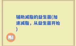 辅助减脂的益生菌(加速减脂，从益生菌开始)