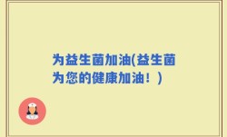 为益生菌加油(益生菌为您的健康加油！)