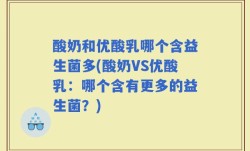 酸奶和优酸乳哪个含益生菌多(酸奶VS优酸乳：哪个含有更多的益生菌？)