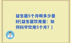 益生菌5个月喝多少量好(益生菌饮用量：如何科学饮用5个月？)