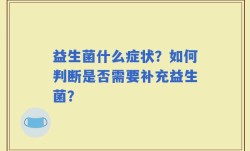 益生菌什么症状？如何判断是否需要补充益生菌？