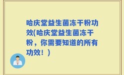 哈庆堂益生菌冻干粉功效(哈庆堂益生菌冻干粉，你需要知道的所有功效！)