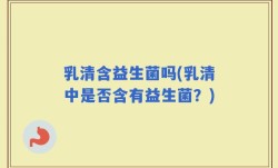 乳清含益生菌吗(乳清中是否含有益生菌？)