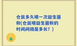 仓鼠多久喂一次益生菌粉(仓鼠喂益生菌粉的时间间隔是多长？)