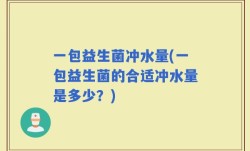 一包益生菌冲水量(一包益生菌的合适冲水量是多少？)
