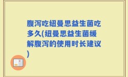 腹泻吃纽曼思益生菌吃多久(纽曼思益生菌缓解腹泻的使用时长建议)