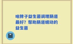 啥牌子益生菌调理肠道最好？帮助肠道蠕动的益生菌