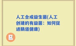 人工合成益生菌(人工创建的有益菌：如何促进肠道健康)