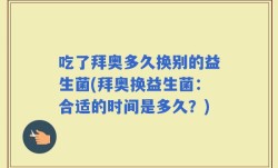 吃了拜奥多久换别的益生菌(拜奥换益生菌：合适的时间是多久？)