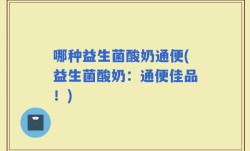 哪种益生菌酸奶通便(益生菌酸奶：通便佳品！)