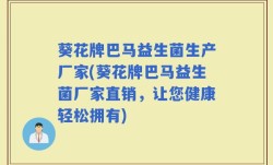 葵花牌巴马益生菌生产厂家(葵花牌巴马益生菌厂家直销，让您健康轻松拥有)