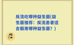 反流吃哪种益生菌(益生菌推荐：反流患者适合服用哪种益生菌？)