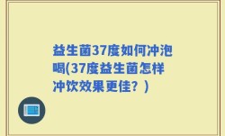 益生菌37度如何冲泡喝(37度益生菌怎样冲饮效果更佳？)