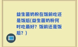 益生菌奶粉在饭前吃还是饭后(益生菌奶粉何时吃最好？饭前还是饭后？)